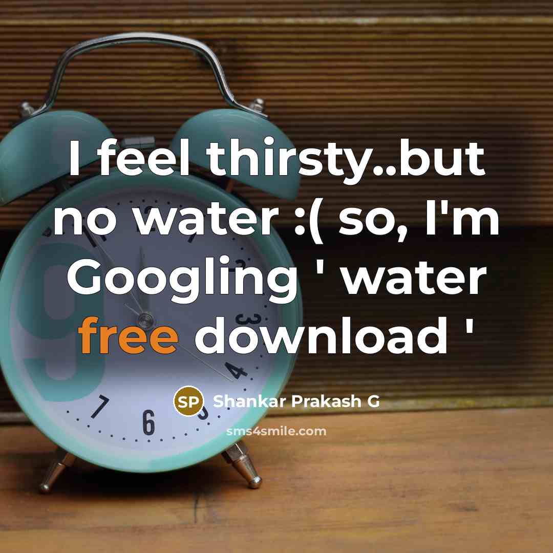 “I feel thirsty..but no water :( so, I'm Googling ' water free download '” quote by Shankar Prakash G