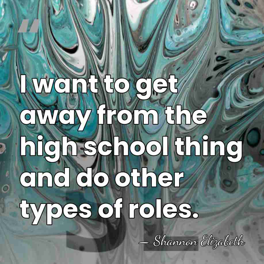 I want to get away from the high school thing and do&hellip; - Shannon Elizabeth