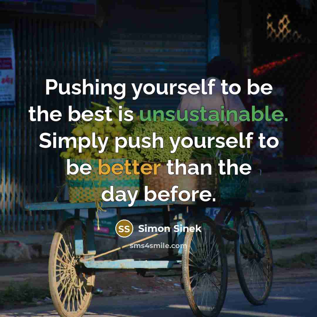 “Pushing yourself to be the best is unsustainable. Simply push…” quote by Simon Sinek
