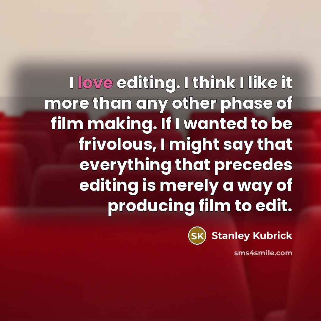 “I love editing. I think I like it more than…” quote by Stanley Kubrick