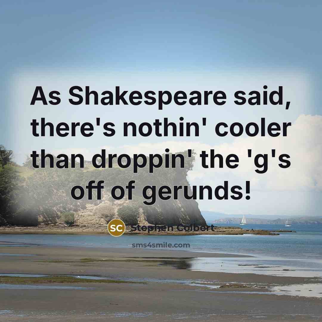 “As Shakespeare said, there's nothin' cooler than droppin' the 'g's…” quote by Stephen Colbert