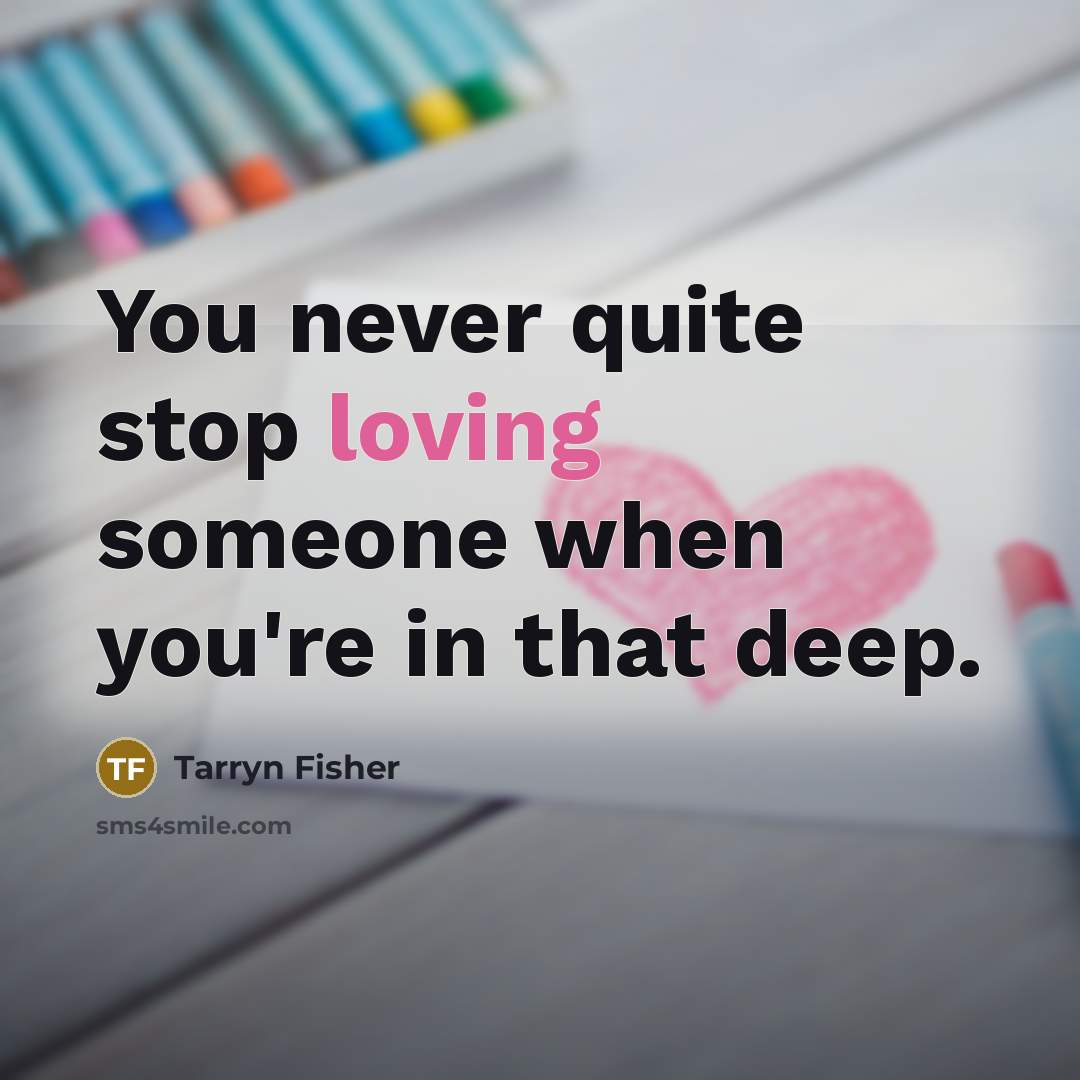 “You never quite stop loving someone when you're in that…” quote by Tarryn Fisher