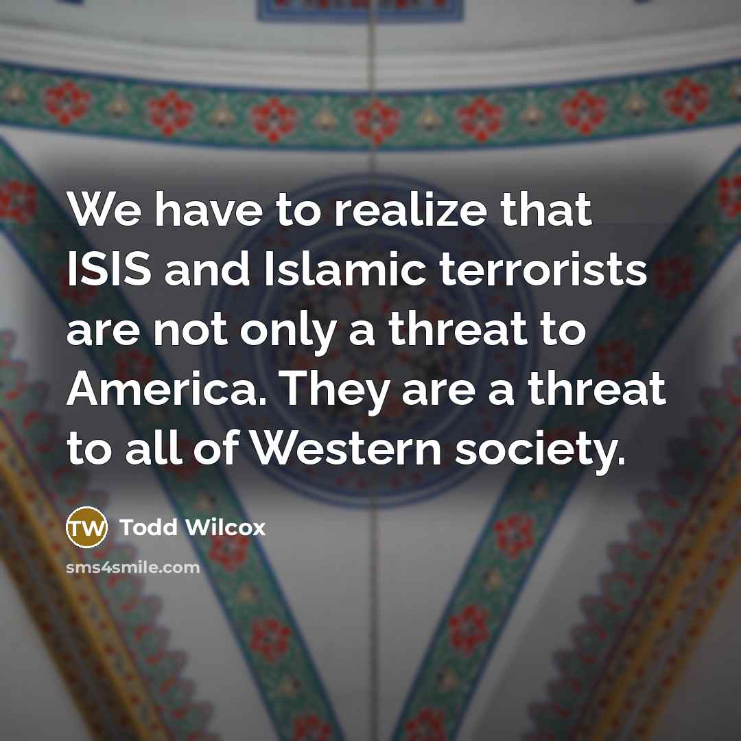 “We have to realize that ISIS and Islamic terrorists are…” quote by Todd Wilcox