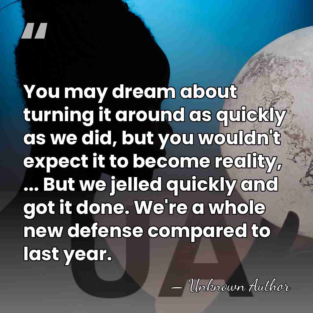 You may dream about turning it around as quickly as we did,&hellip; - Unknown Author