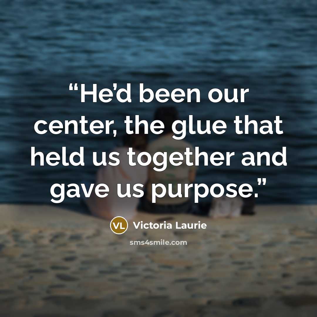 “He’d been our center, the glue that held us together and gave us purpose.” quote by Victoria Laurie