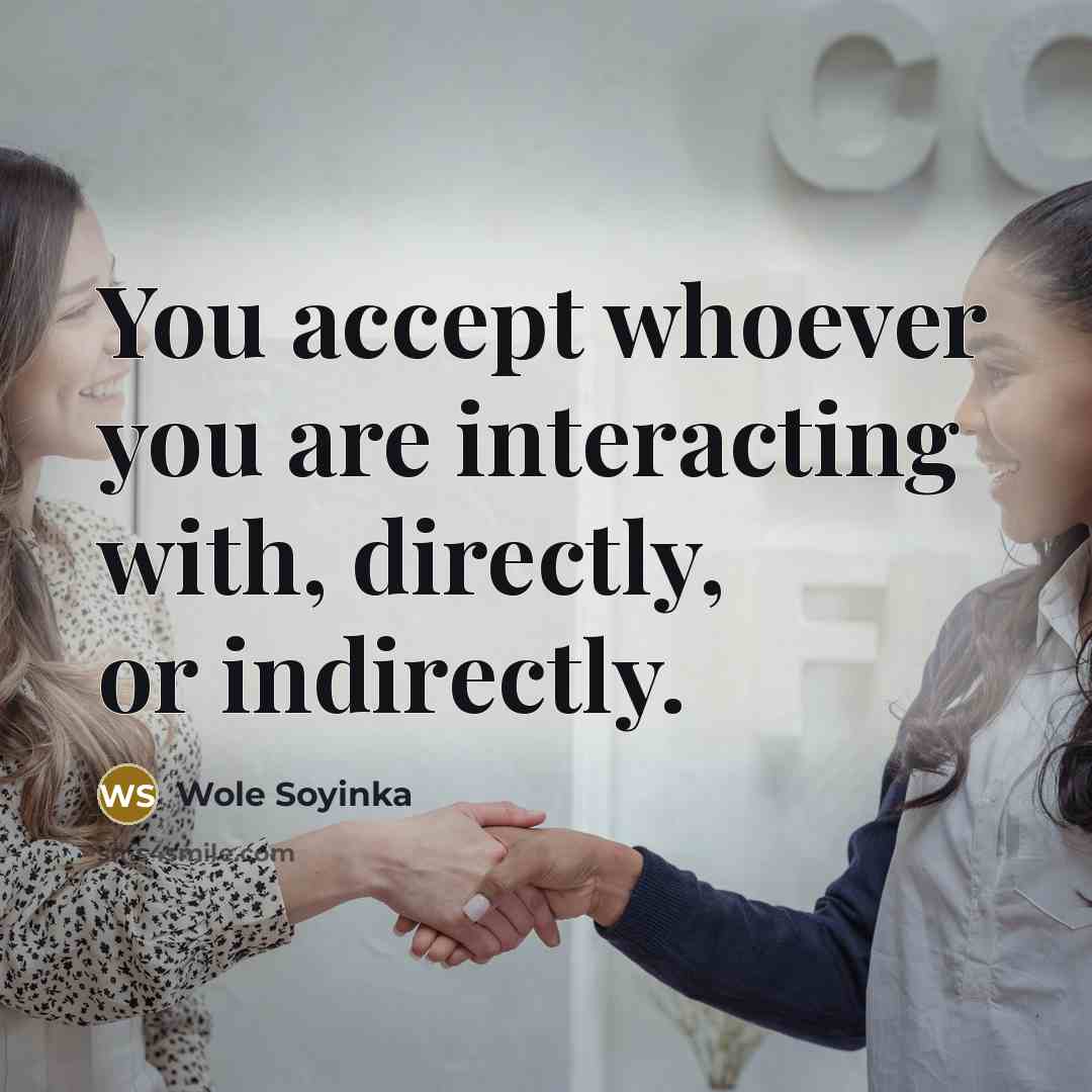 “You accept whoever you are interacting with, directly, or indirectly.…” quote by Wole Soyinka