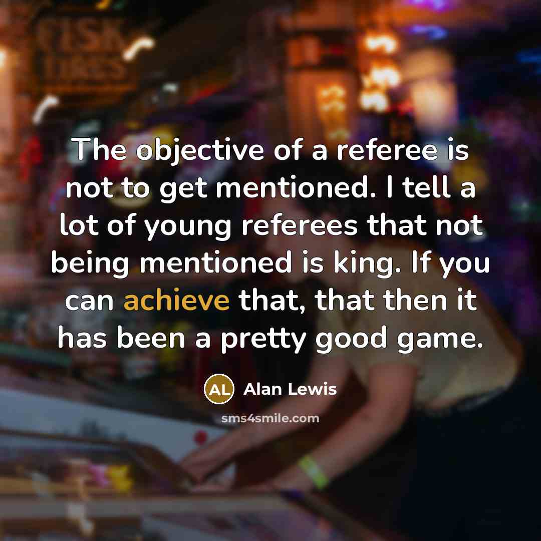 “The objective of a referee is not to get mentioned.…” quote by Alan Lewis