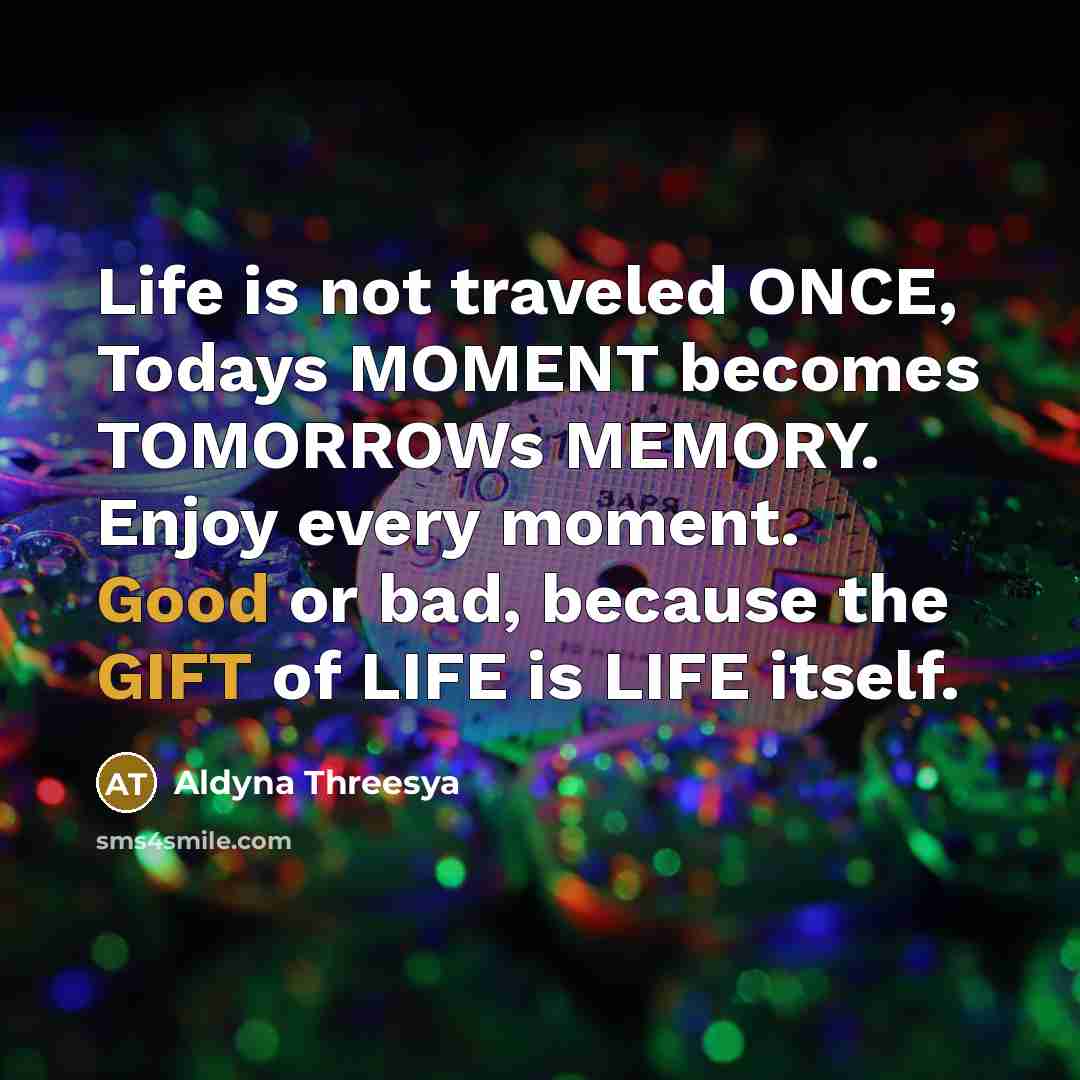 “Life is not traveled ONCE, Todays MOMENT becomes TOMORROWs MEMORY.…” quote by Aldyna Threesya