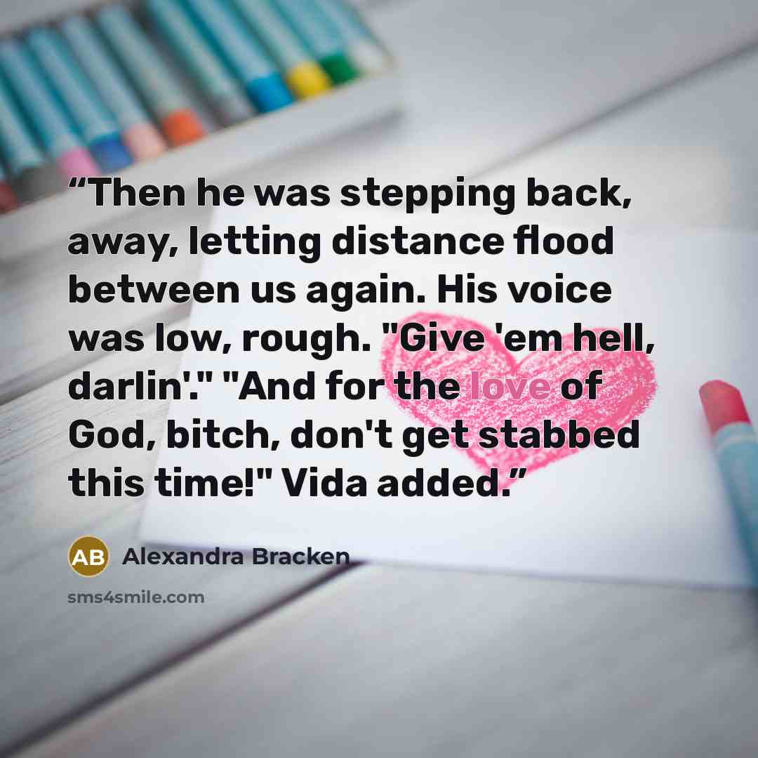 “Then he was stepping back, away, letting distance flood between us again. His voice was low, rough. "Give 'em hell, darlin'." "And for the love of God, bitch, don't get stabbed this time!" Vida added.” quote by Alexandra Bracken