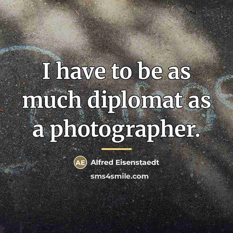 “I have to be as much diplomat as a photographer.…” quote by Alfred Eisenstaedt