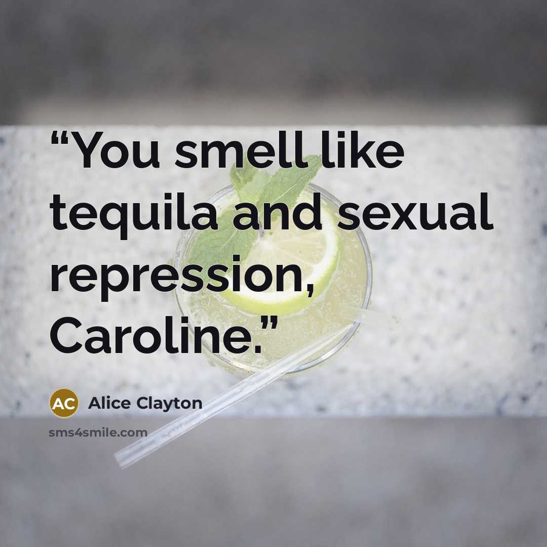 “You smell like tequila and sexual repression, Caroline.” quote by Alice Clayton