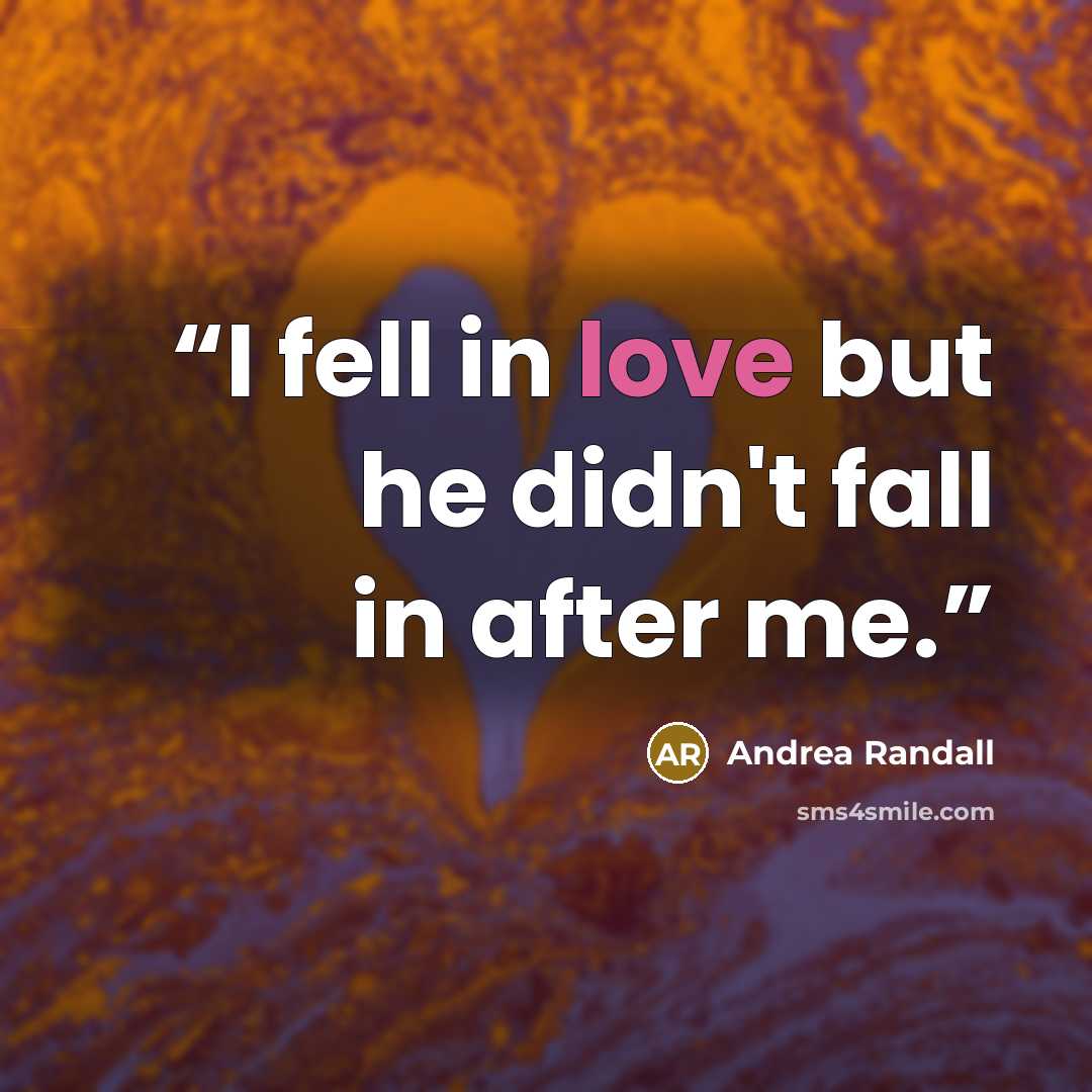 “I fell in love but he didn't fall in after me.” quote by Andrea Randall