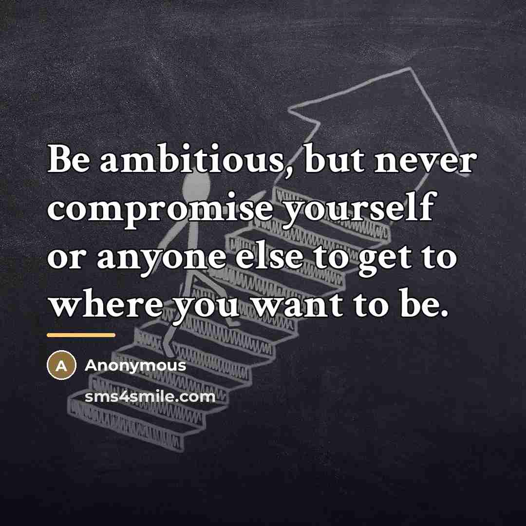 “Be ambitious, but never compromise yourself or anyone else to…” quote by Anonymous
