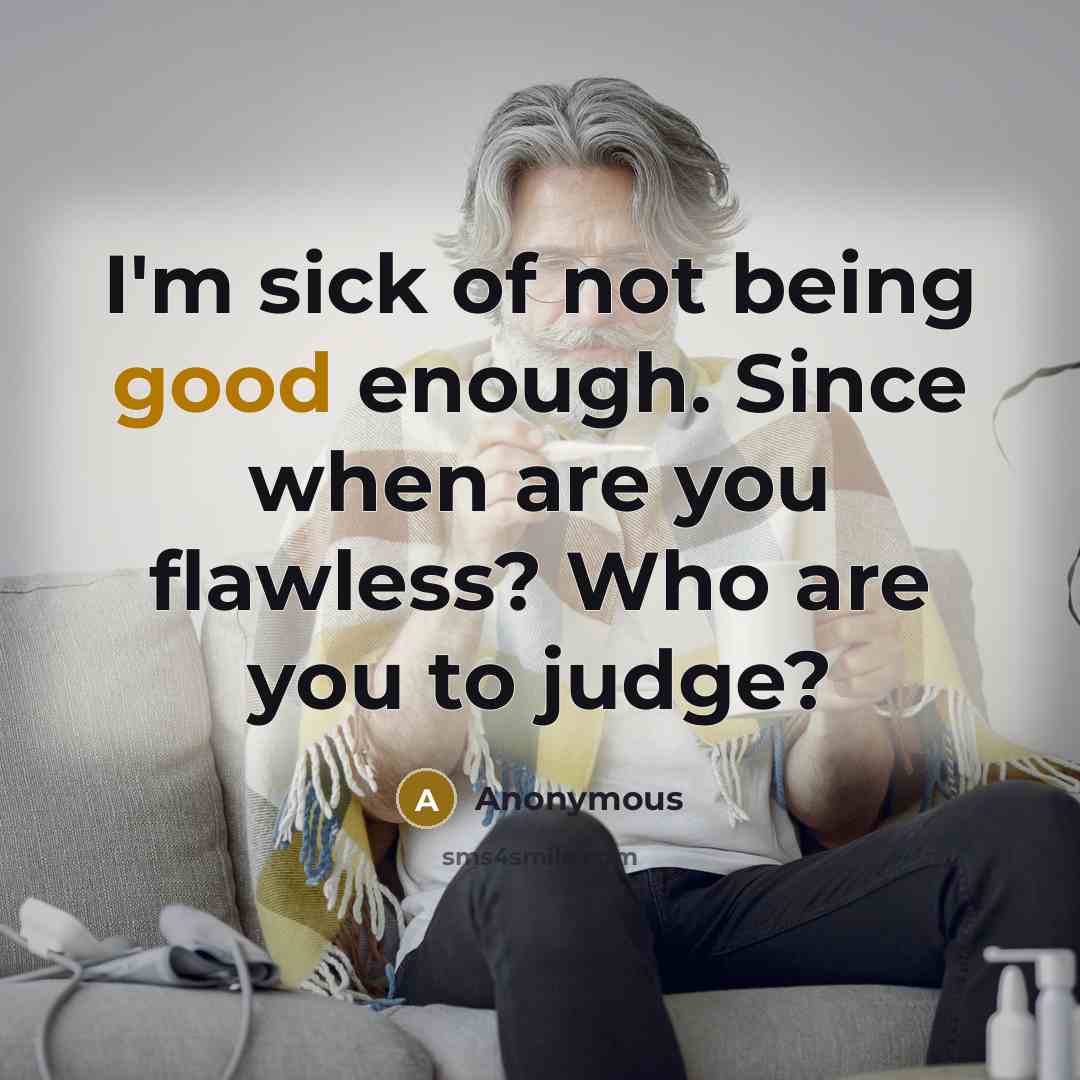 “I'm sick of not being good enough. Since when are you flawless? Who are you to judge?” quote by Anonymous