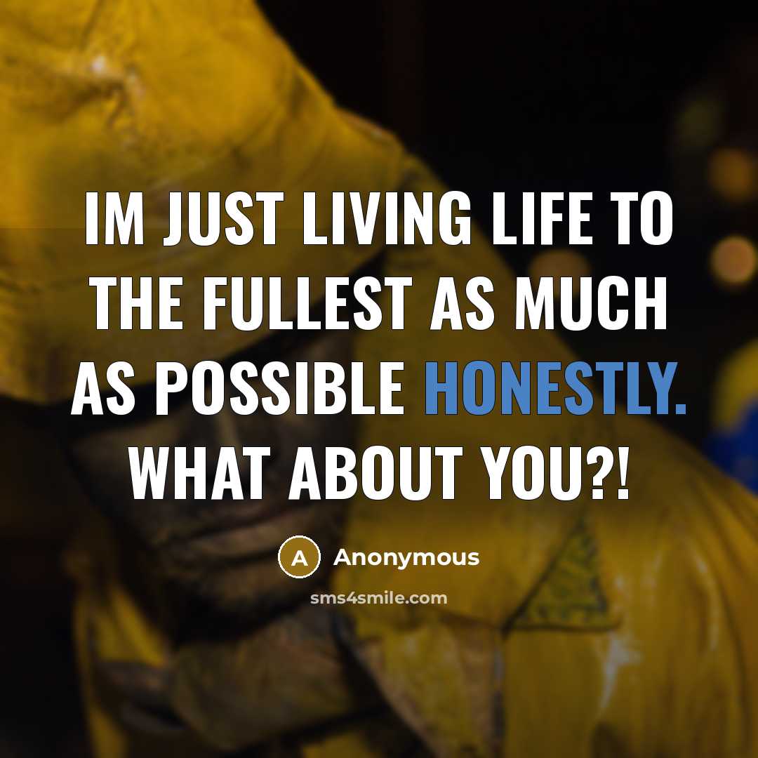 “Im just living life to the fullest as much as possible honestly. What about you?!” quote by Anonymous
