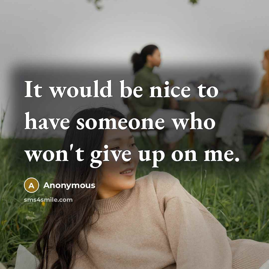 “It would be nice to have someone who won't give up on me.” quote by Anonymous