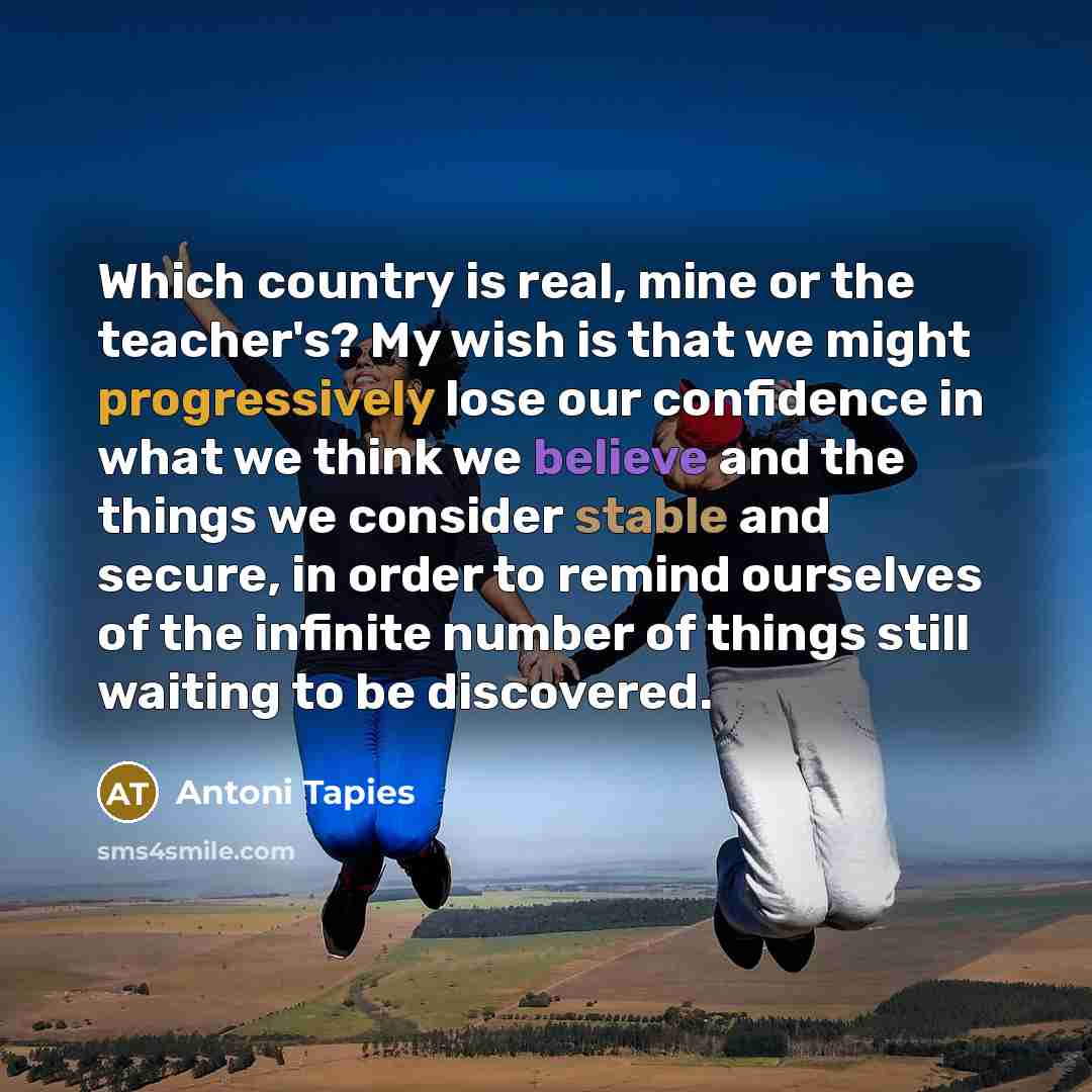 “Which country is real, mine or the teacher's? My wish…” quote by Antoni Tapies