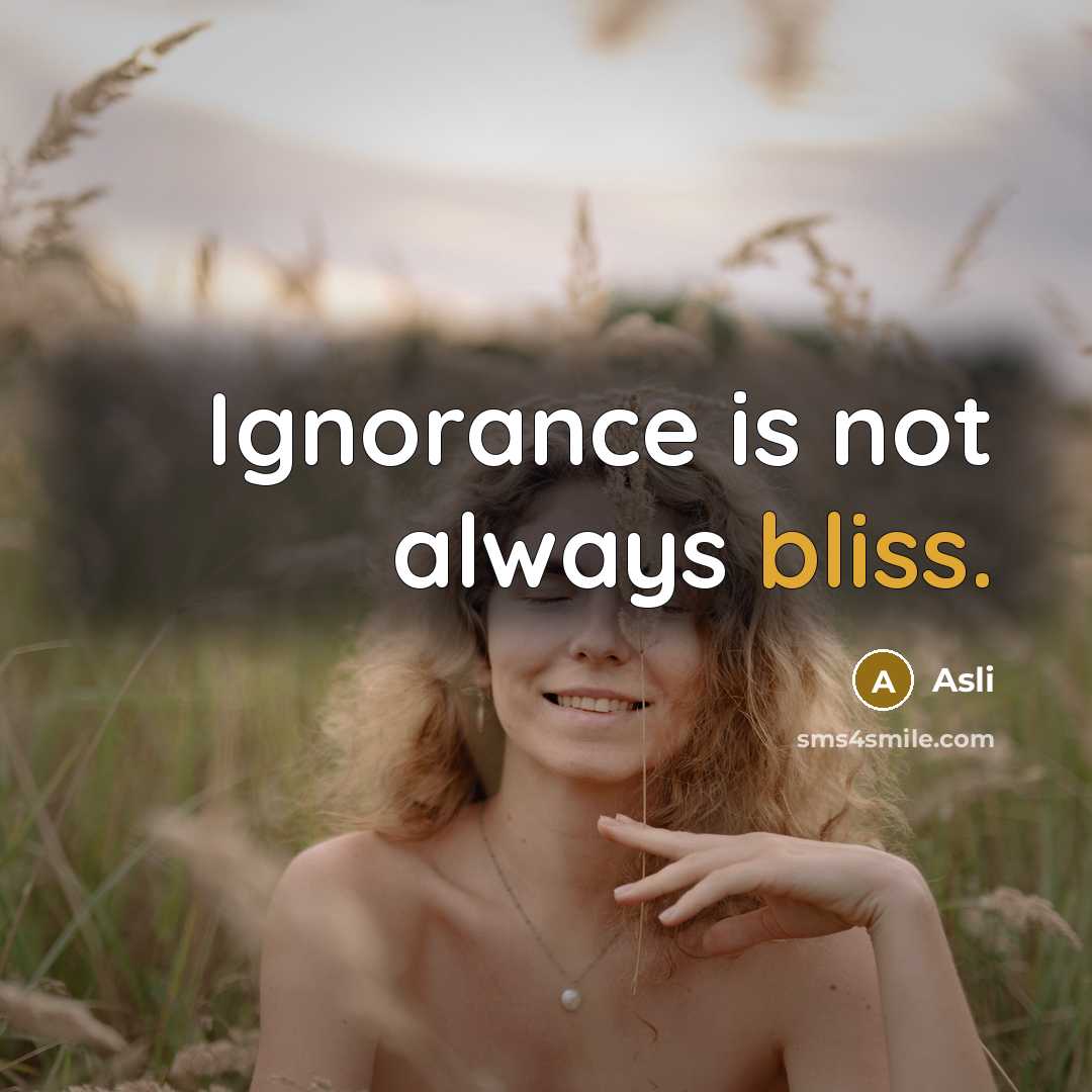 “Ignorance is not always bliss.” quote by Asli