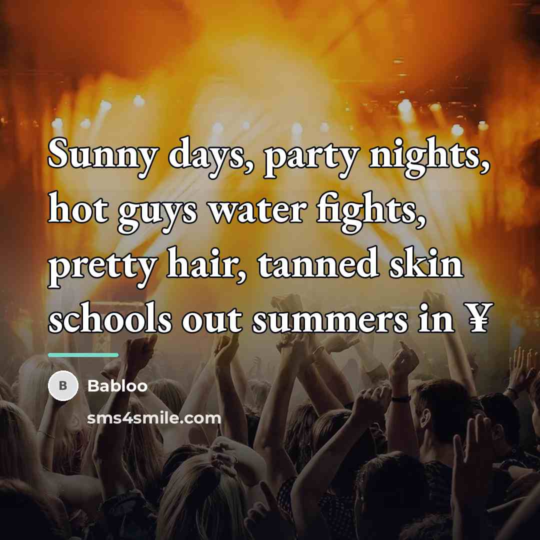 “Sunny days, party nights, hot guys water fights, pretty hair,…” quote by Babloo