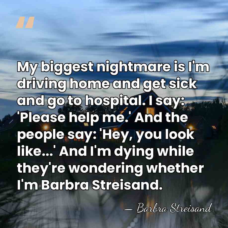 My biggest nightmare is I'm driving home and get sick and go&hellip; - Barbra Streisand