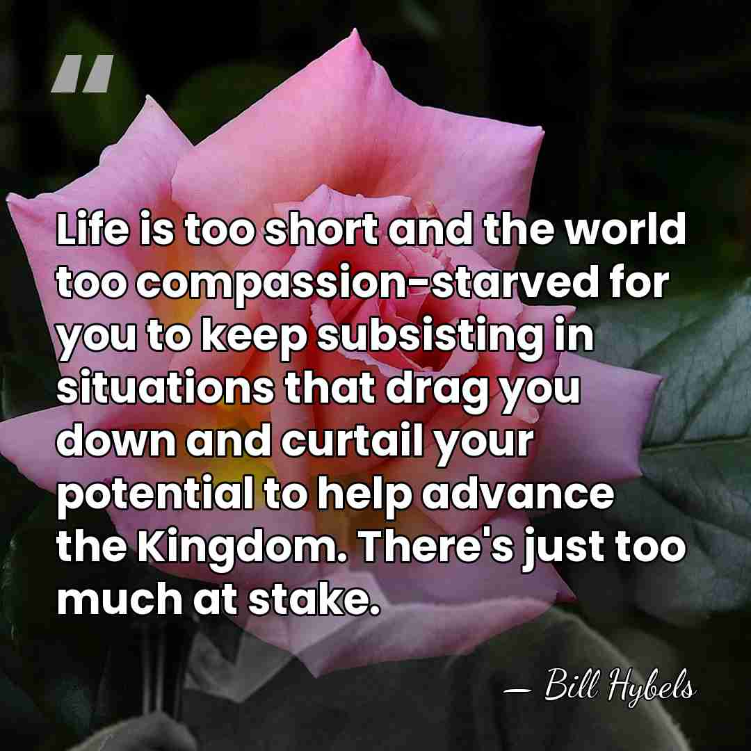 Life is too short and the world too compassion-starved for you to&hellip; - Bill Hybels