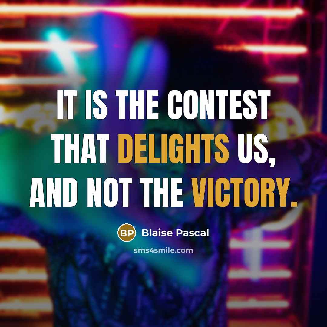 “It is the contest that delights us, and not the victory.” quote by Blaise Pascal
