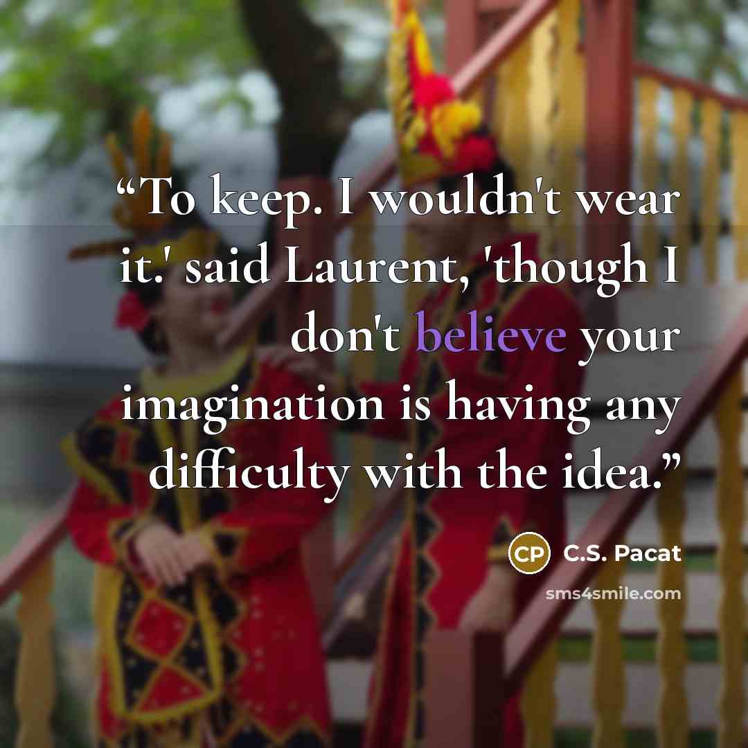 “To keep. I wouldn't wear it.' said Laurent, 'though I don't believe your imagination is having any difficulty with the idea.” quote by C.S. Pacat