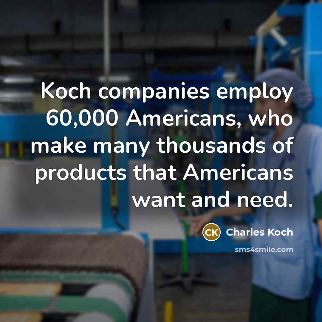 “Koch companies employ 60,000 Americans, who make many thousands of…” quote by Charles Koch