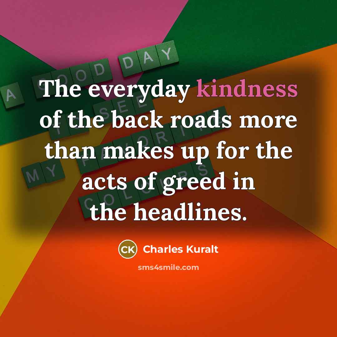 “The everyday kindness of the back roads more than makes…” quote by Charles Kuralt
