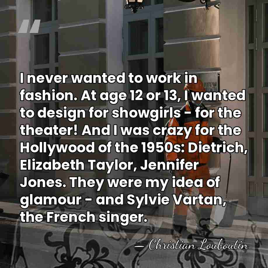 I never wanted to work in fashion. At age 12 or 13,&hellip; - Christian Louboutin