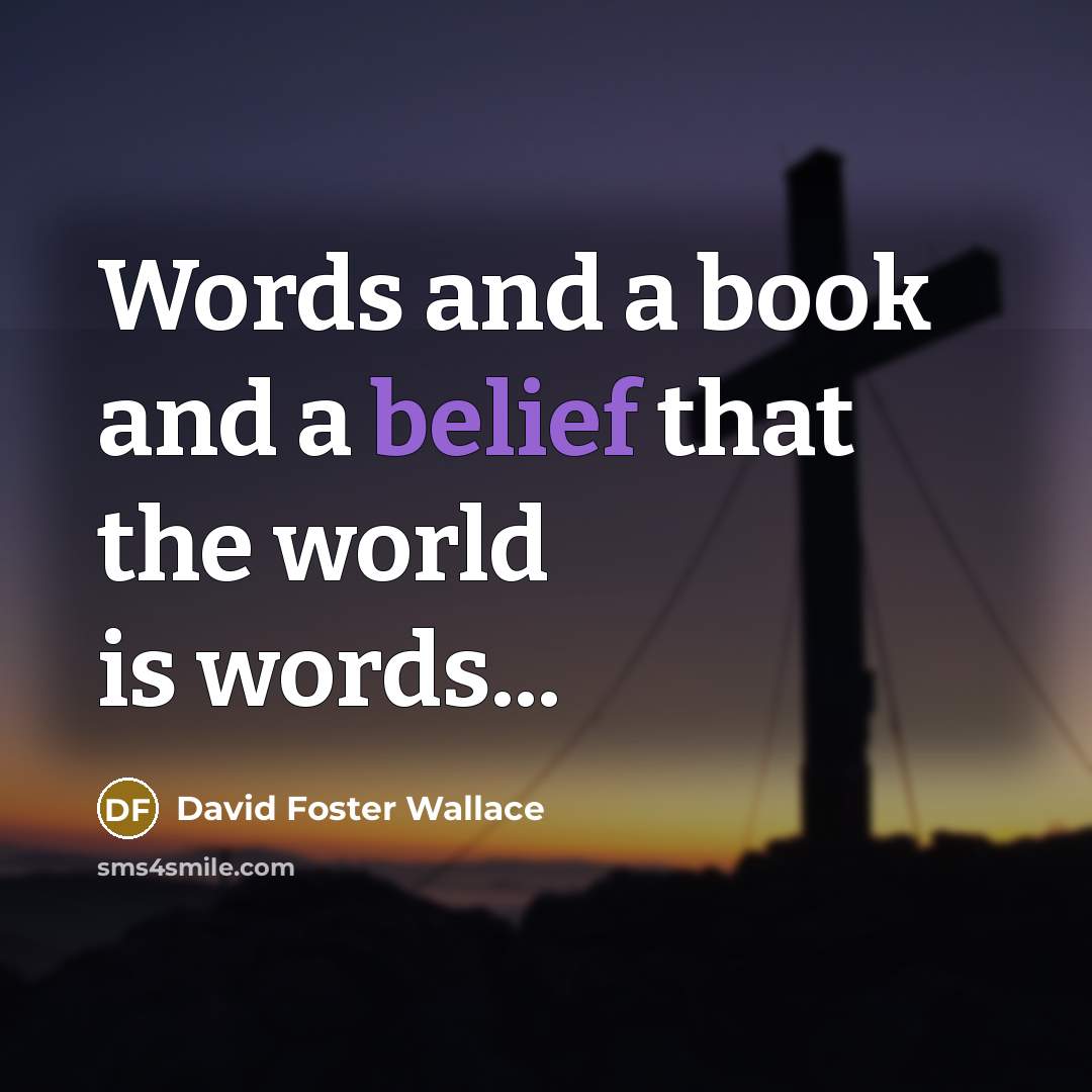 “Words and a book and a belief that the world…” quote by David Foster Wallace