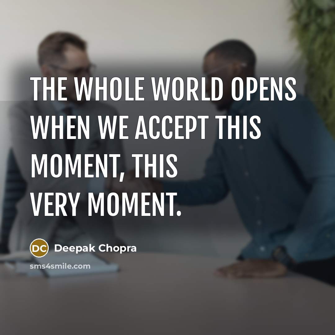 “The whole world opens when we accept this moment, this very moment.” quote by Deepak Chopra