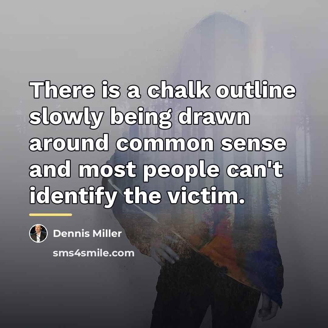 “There is a chalk outline slowly being drawn around common…” quote by Dennis Miller