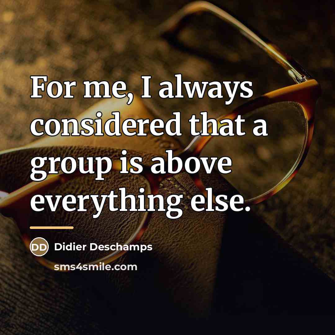 “For me, I always considered that a group is above…” quote by Didier Deschamps