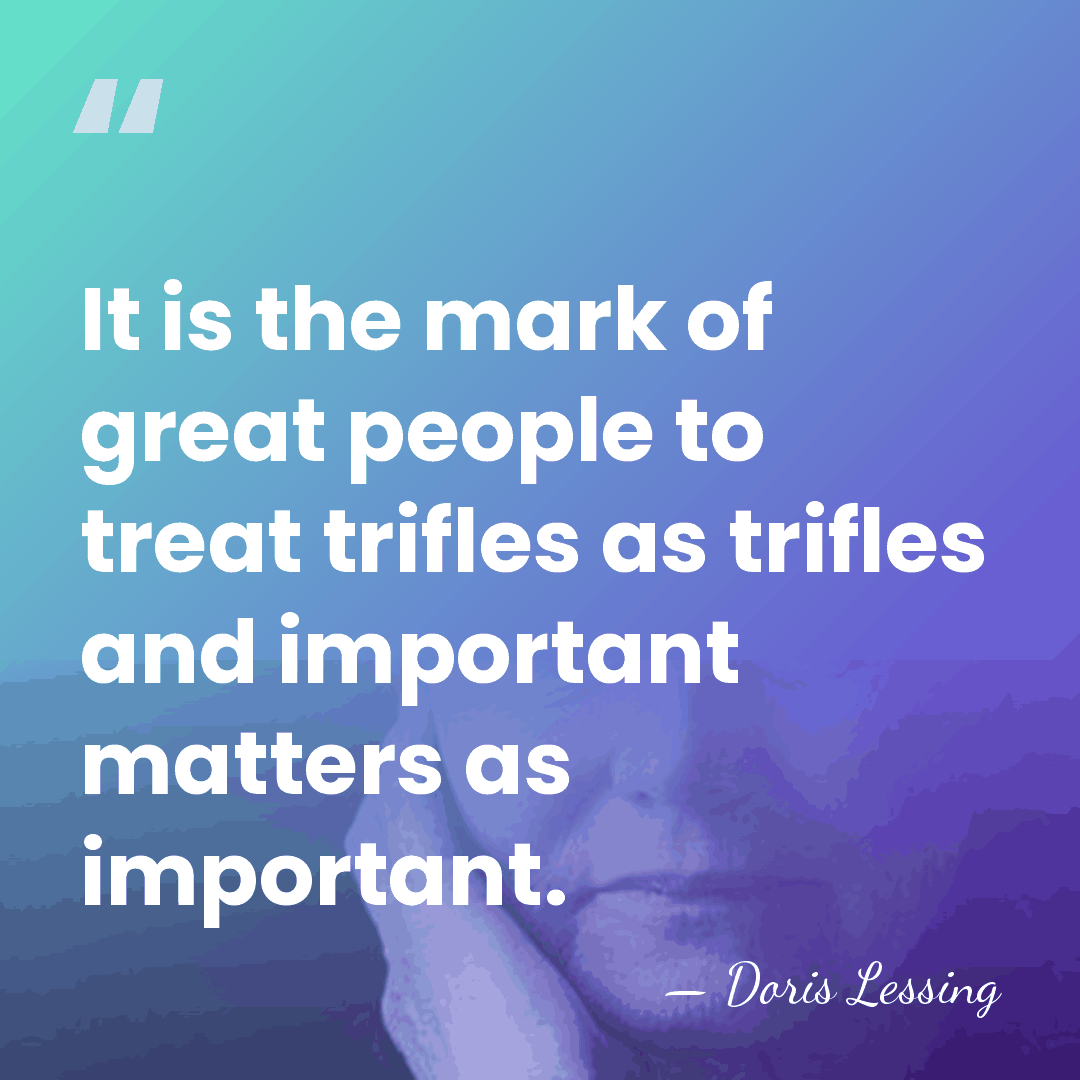 It is the mark of great people to treat trifles as trifles&hellip; - Doris Lessing