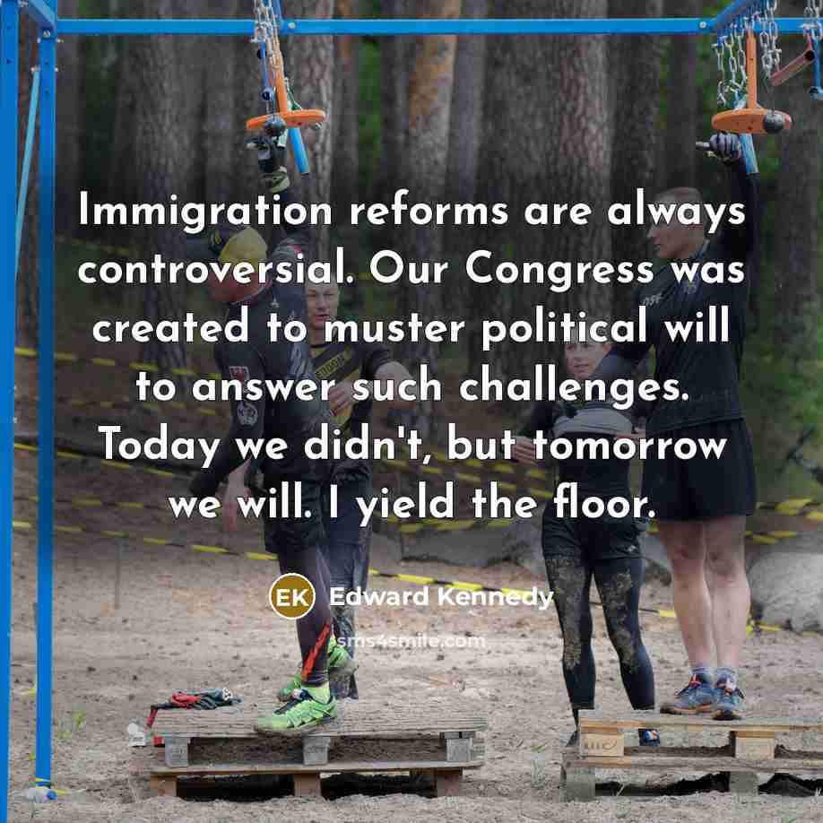 “Immigration reforms are always controversial. Our Congress was created to…” quote by Edward Kennedy