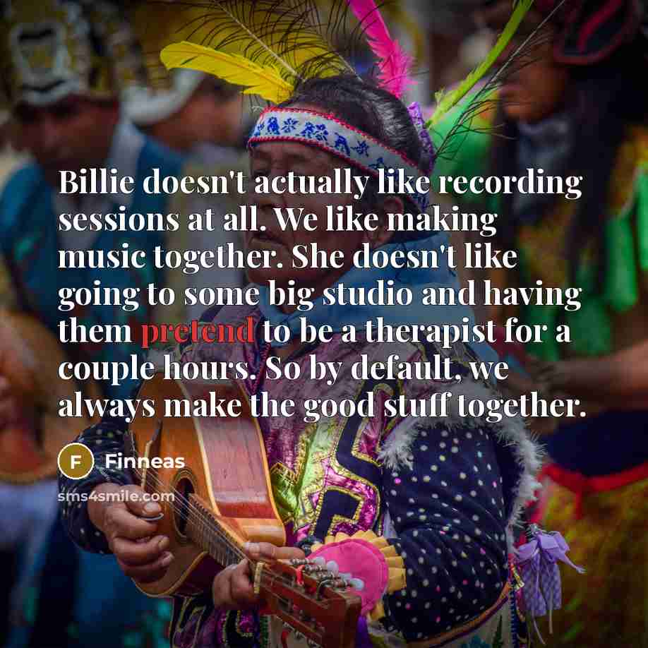 “Billie doesn't actually like recording sessions at all. We like…” quote by Finneas