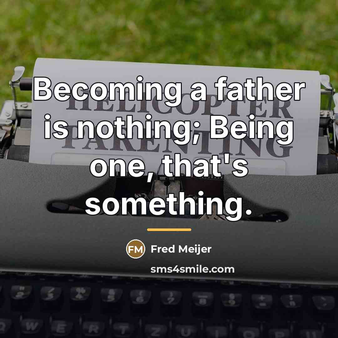 “Becoming a father is nothing; Being one, that's something.…” quote by Fred Meijer