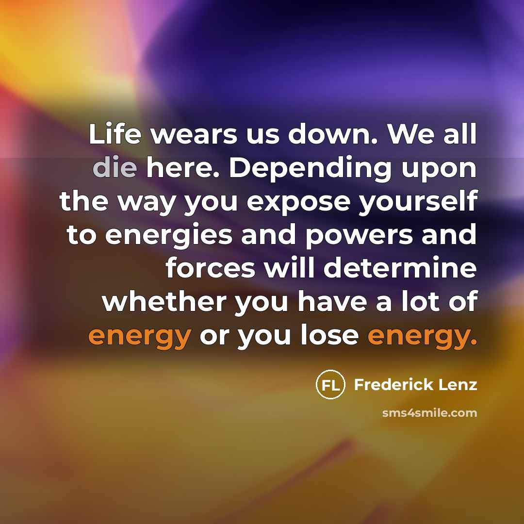 “Life wears us down. We all die here. Depending upon…” quote by Frederick Lenz