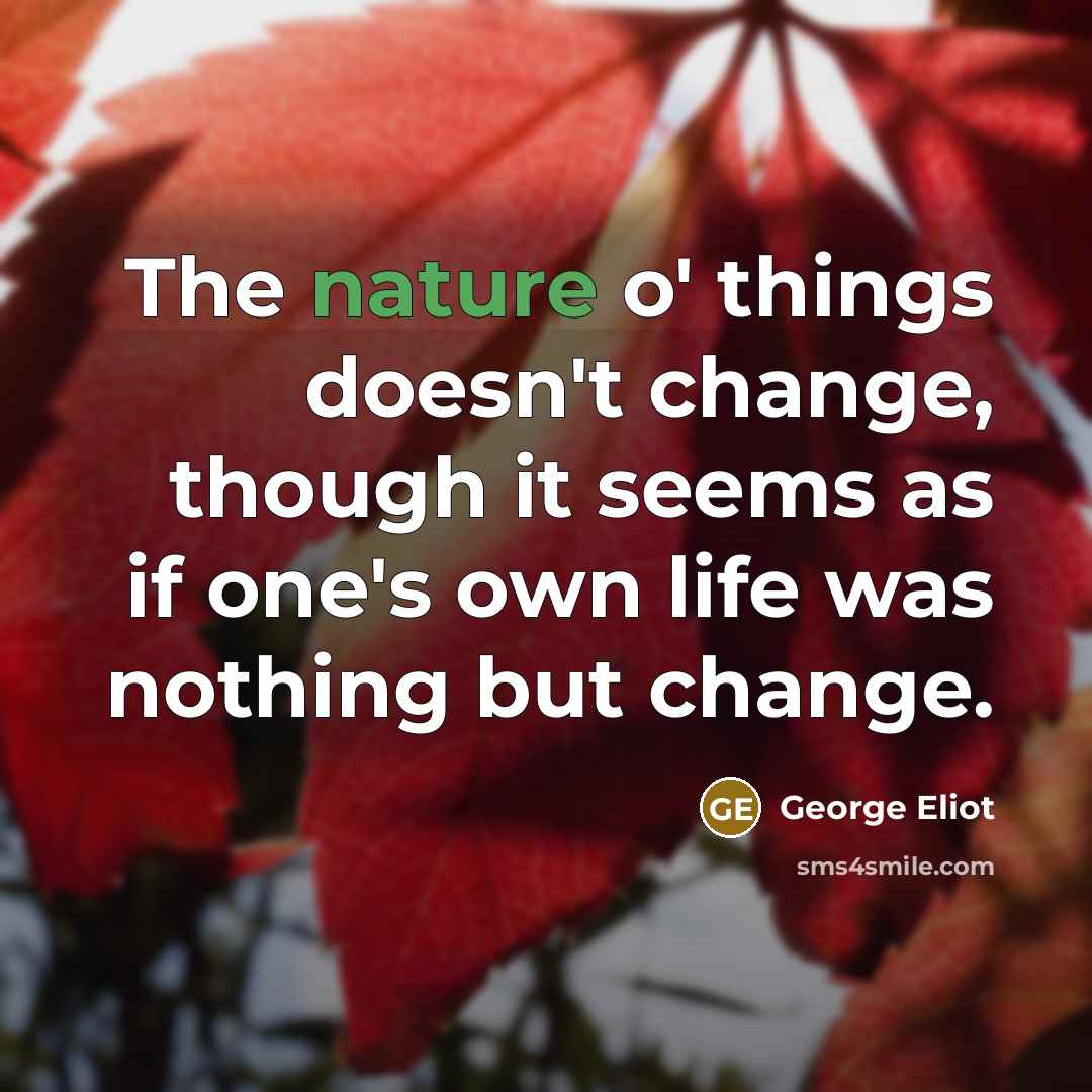 “The nature o' things doesn't change, though it seems as…” quote by George Eliot