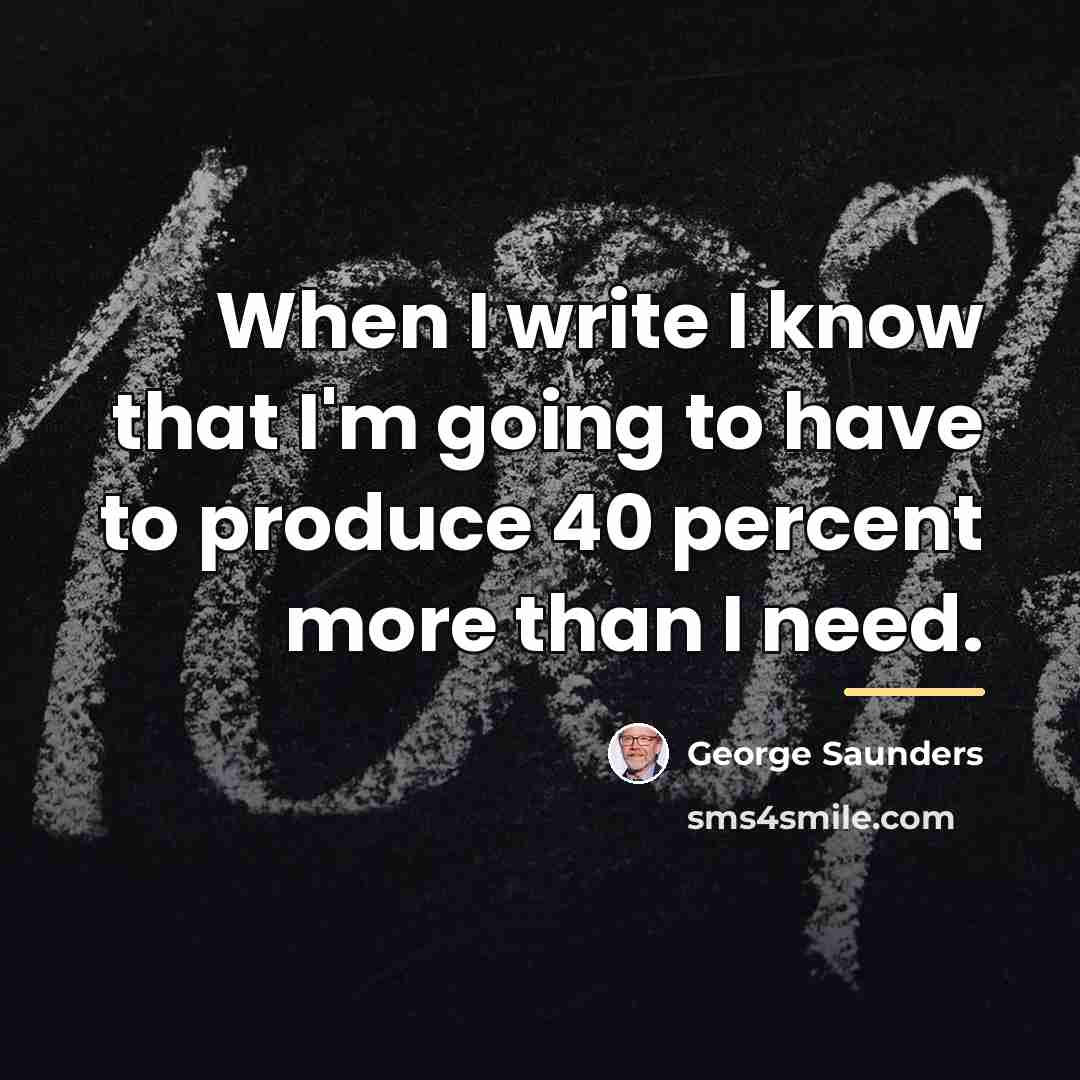 “When I write I know that I'm going to have…” quote by George Saunders