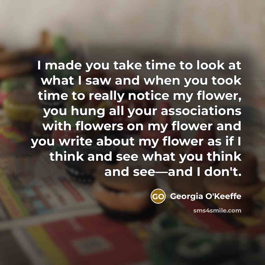 “I made you take time to look at what I…” quote by Georgia O'Keeffe