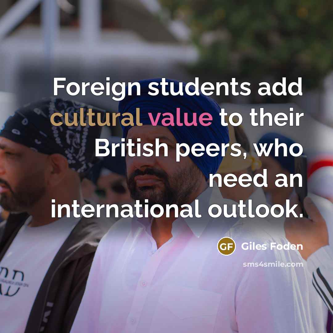 “Foreign students add cultural value to their British peers, who…” quote by Giles Foden