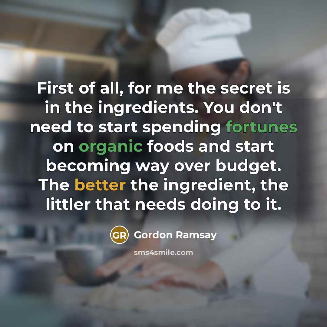 “First of all, for me the secret is in the…” quote by Gordon Ramsay