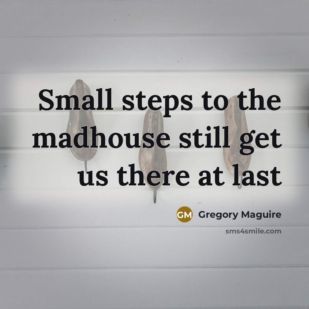 “Small steps to the madhouse still get us there at…” quote by Gregory Maguire