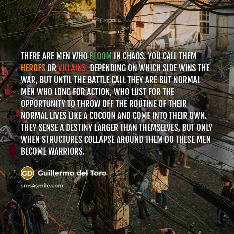 “There are men who bloom in chaos. You call them…” quote by Guillermo del Toro