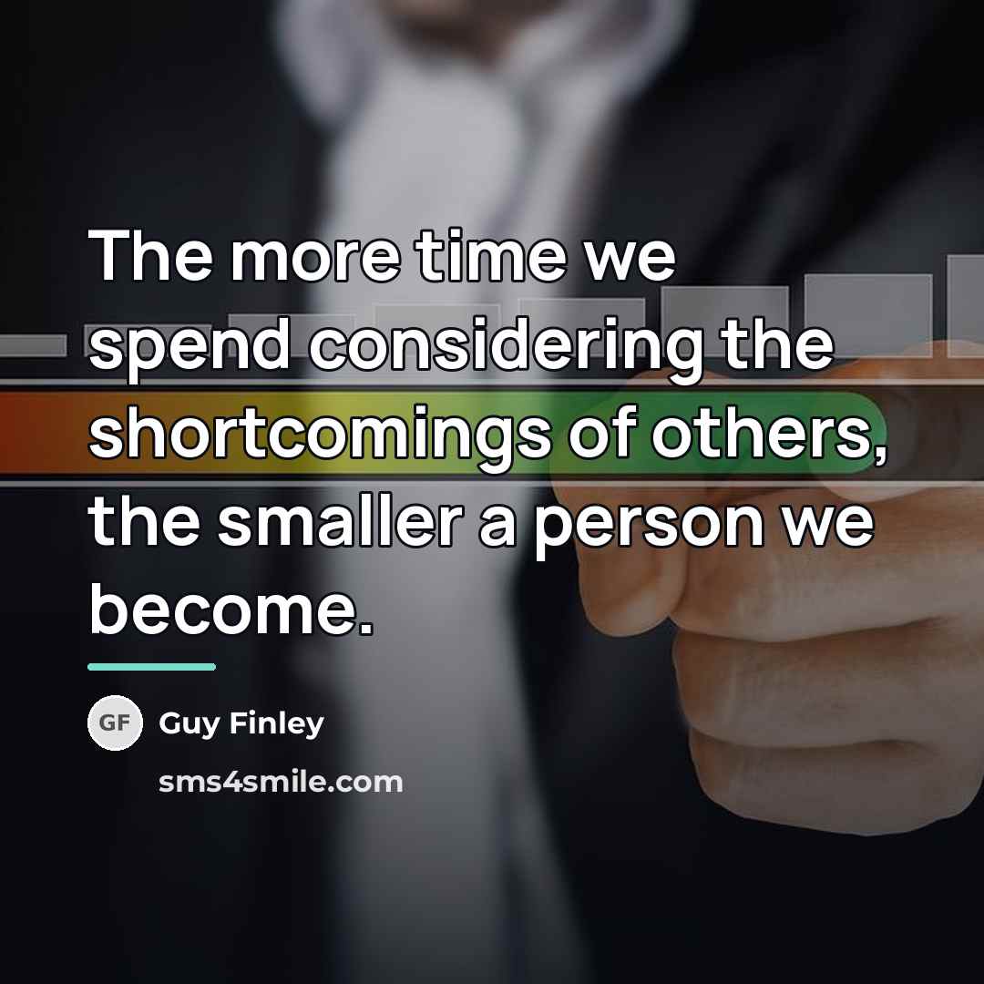 “The more time we spend considering the shortcomings of others,…” quote by Guy Finley
