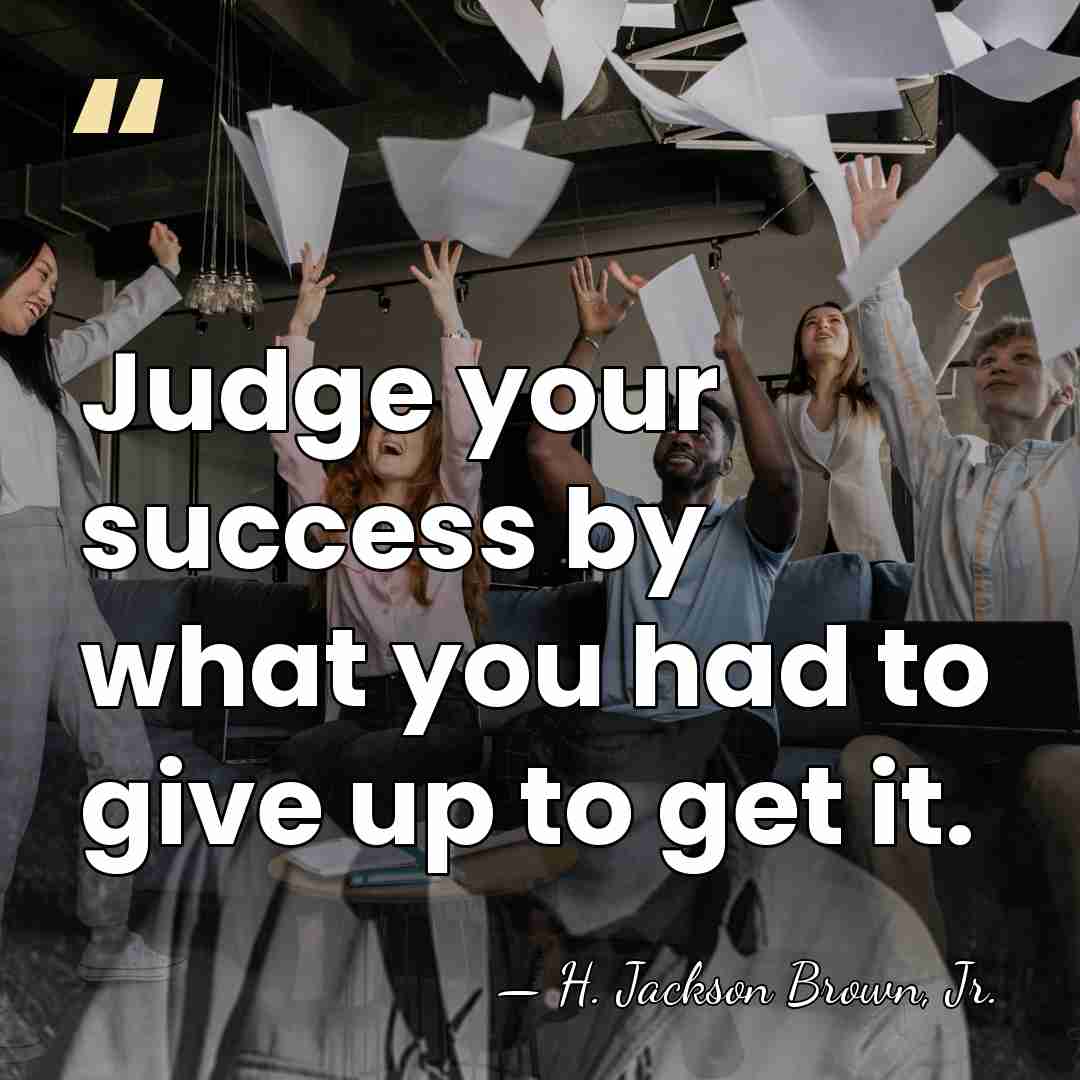 Judge your success by what you had to give up to get&hellip; - H. Jackson Brown, Jr.