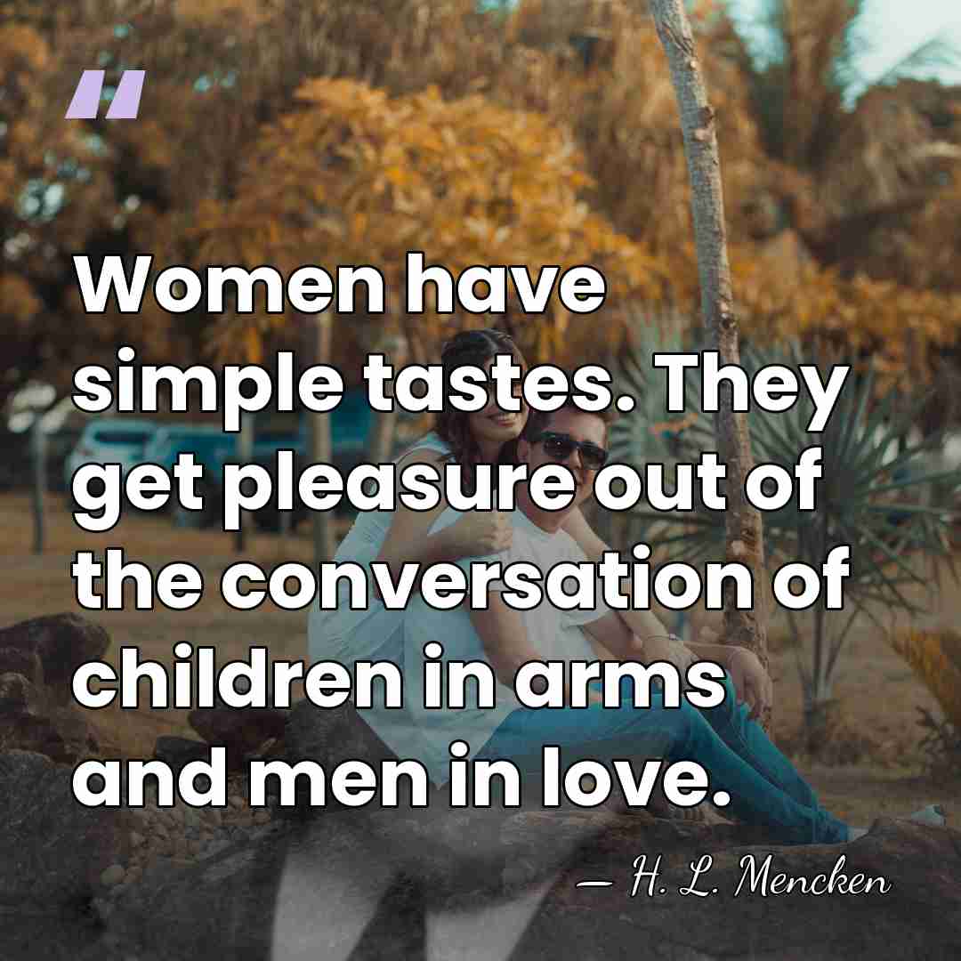 Women have simple tastes. They get pleasure out of the conversation of&hellip; - H. L. Mencken