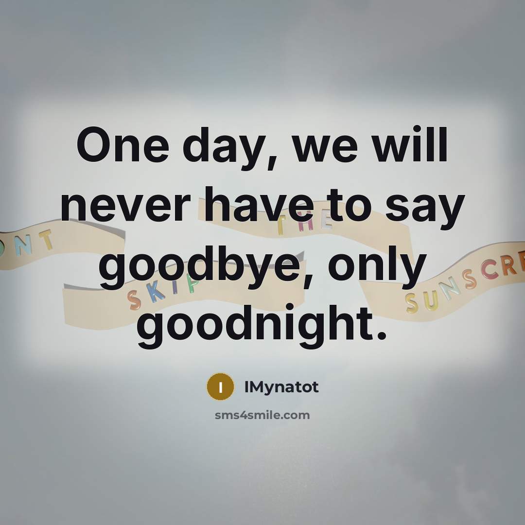 “One day, we will never have to say goodbye, only…” quote by IMynatot